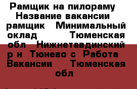 Рамщик на пилораму › Название вакансии ­ рамщик › Минимальный оклад ­ 400 - Тюменская обл., Нижнетавдинский р-н, Тюнево с. Работа » Вакансии   . Тюменская обл.